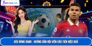 Kèo Đồng Banh - Hướng Dẫn Hội Viên Vào Tiền Hiệu Quả