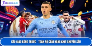 Kèo Giao Bóng Trước - Toàn Bộ Cẩm Nang Chơi Chuyên Sâu